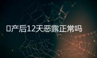 ​产后12天恶露正常吗