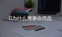 ​为什么房事会流血