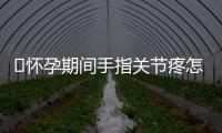 ​怀孕期间手指关节疼怎么办