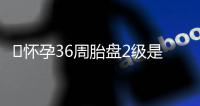 ​怀孕36周胎盘2级是什么意思