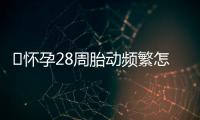 ​怀孕28周胎动频繁怎么回事