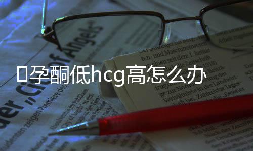 ​孕酮低hcg高怎么办