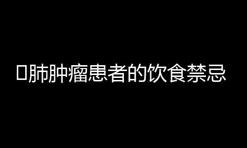 ​肺肿瘤患者的饮食禁忌