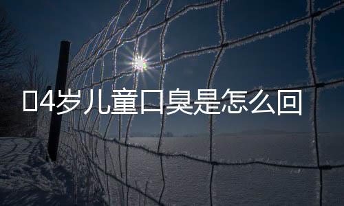 ​4岁儿童口臭是怎么回事