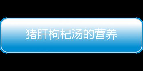 猪肝枸杞汤的营养