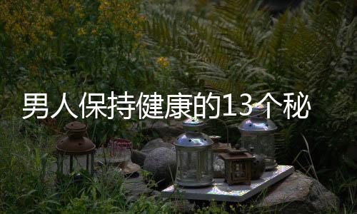 男人保持健康的13个秘诀 娶个年轻太太