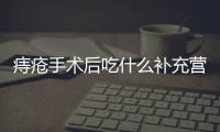 痔疮手术后吃什么补充营养