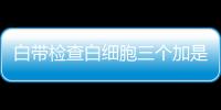 白带检查白细胞三个加是怎么回事