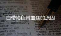 白带褐色带血丝的原因