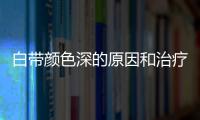 白带颜色深的原因和治疗方法