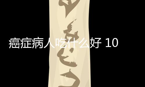 癌症病人吃什么好 10中医药膳方