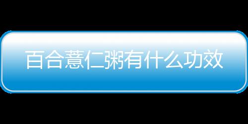 百合薏仁粥有什么功效