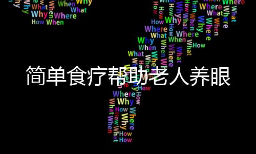 简单食疗帮助老人养眼