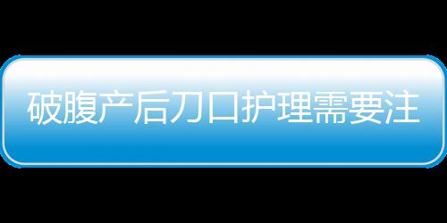 破腹产后刀口护理需要注意什么