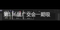 第136届广交会一期吸引超13万名境外采购商，比上届增长4.6%