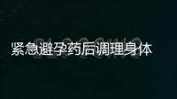 紧急避孕药后调理身体 紧急避孕药的副作用