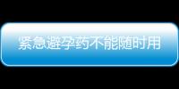 紧急避孕药不能随时用