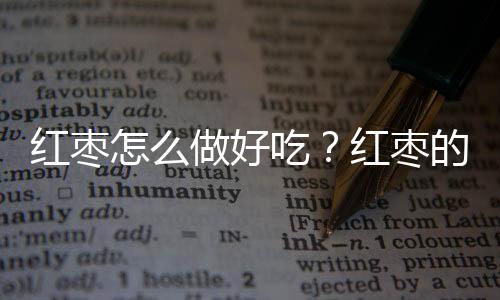 红枣怎么做好吃？红枣的做法大全