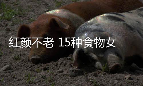 红颜不老 15种食物女性常吃