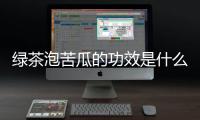 绿茶泡苦瓜的功效是什么