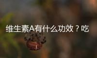 维生素A有什么功效？吃什么能补充维生素A？