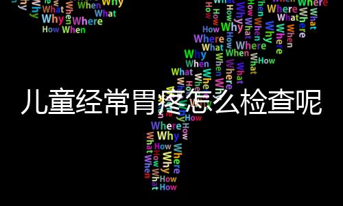 儿童经常胃疼怎么检查呢