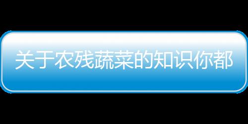 关于农残蔬菜的知识你都了解么