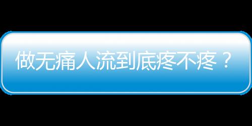 做无痛人流到底疼不疼？