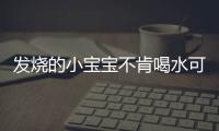 发烧的小宝宝不肯喝水可怎么办？