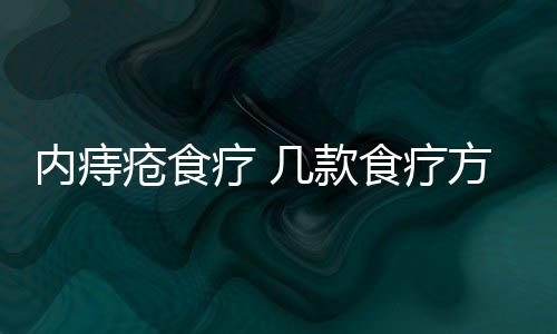 内痔疮食疗 几款食疗方让你告别内痔疮