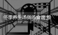 冬季养生汤煲汤食谱 推荐六款养生汤