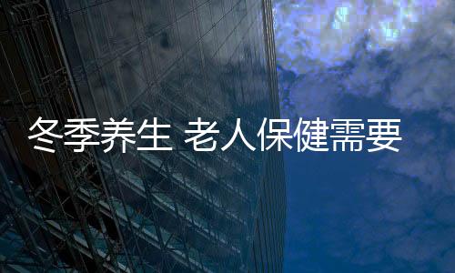 冬季养生 老人保健需要避免7个禁忌