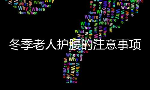 冬季老人护腰的注意事项 推荐老人护腰的食疗方