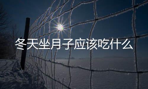 冬天坐月子应该吃什么