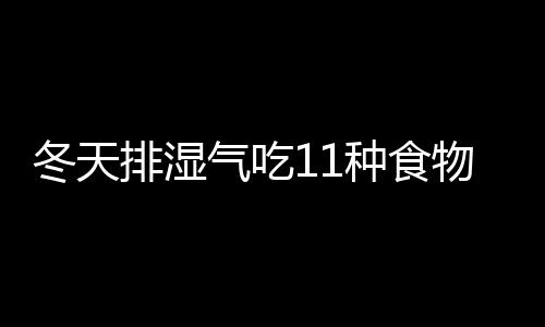 冬天排湿气吃11种食物