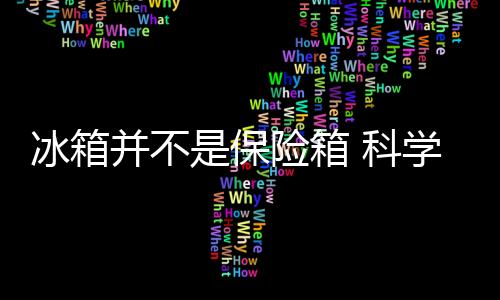 冰箱并不是保险箱 科学合理的使用冰箱为健康护航