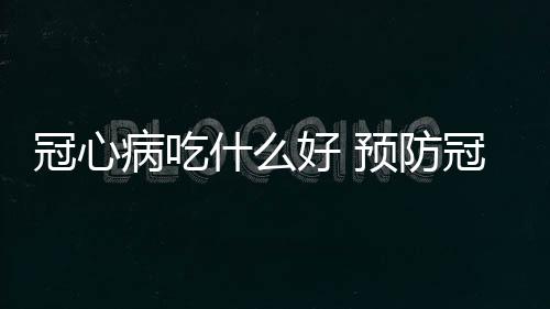 冠心病吃什么好 预防冠心病的饮食