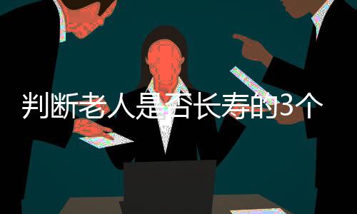 判断老人是否长寿的3个标准