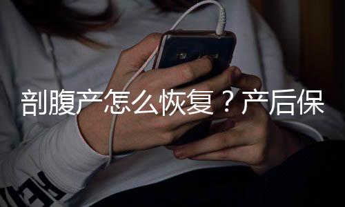 剖腹产怎么恢复？产后保健操有哪些？