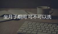 坐月子期间 可不可以洗澡呢？