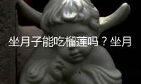 坐月子能吃榴莲吗？坐月子可以吃榴莲吗