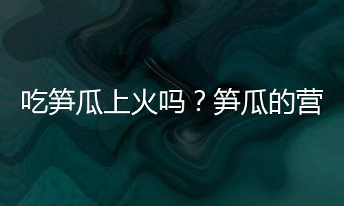 吃笋瓜上火吗？笋瓜的营养价值有哪些