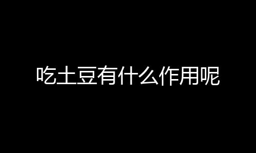 吃土豆有什么作用呢