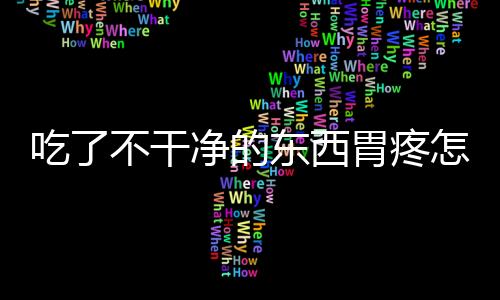 吃了不干净的东西胃疼怎么办呢？