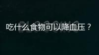 吃什么食物可以降血压？高血压患者吃什么最好