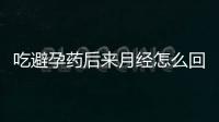 吃避孕药后来月经怎么回事