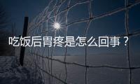 吃饭后胃疼是怎么回事？权威专家告诉你原因