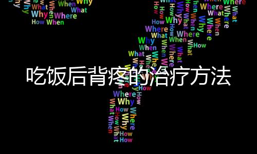 吃饭后背疼的治疗方法