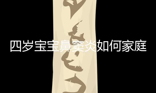 四岁宝宝鼻窦炎如何家庭护理