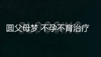 圆父母梦 不孕不育治疗首选疗法